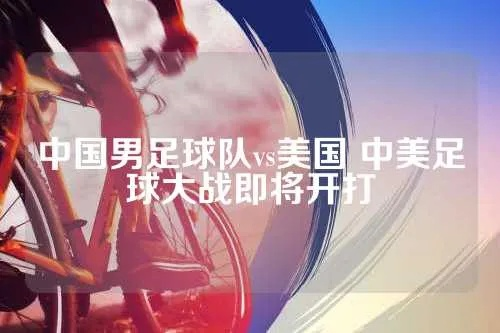 中国男足球队vs美国 中美足球大战即将开打