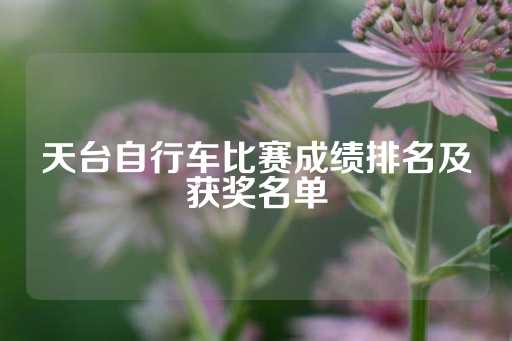 天台自行车比赛成绩排名及获奖名单-第1张图片-皇冠信用盘出租